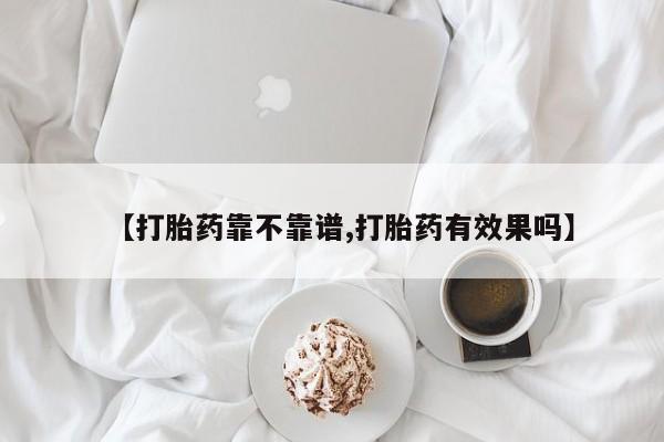药流药网上购买【打胎药靠不靠谱,打胎药有效果吗】