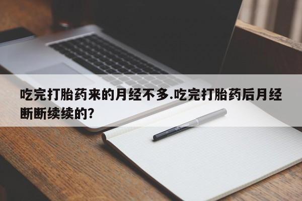 药流药网上购买吃完打胎药来的月经不多.吃完打胎药后月经断断续续的？